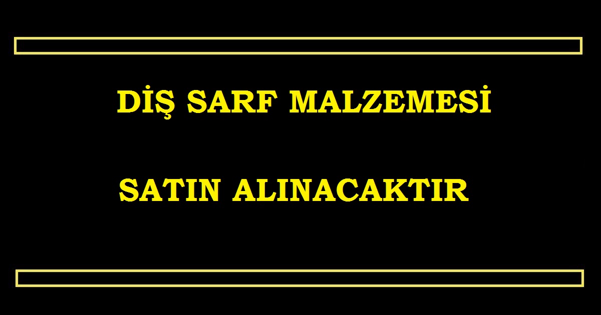 DİŞ SARF MALZEMESİ SATIN ALINACAKTIR