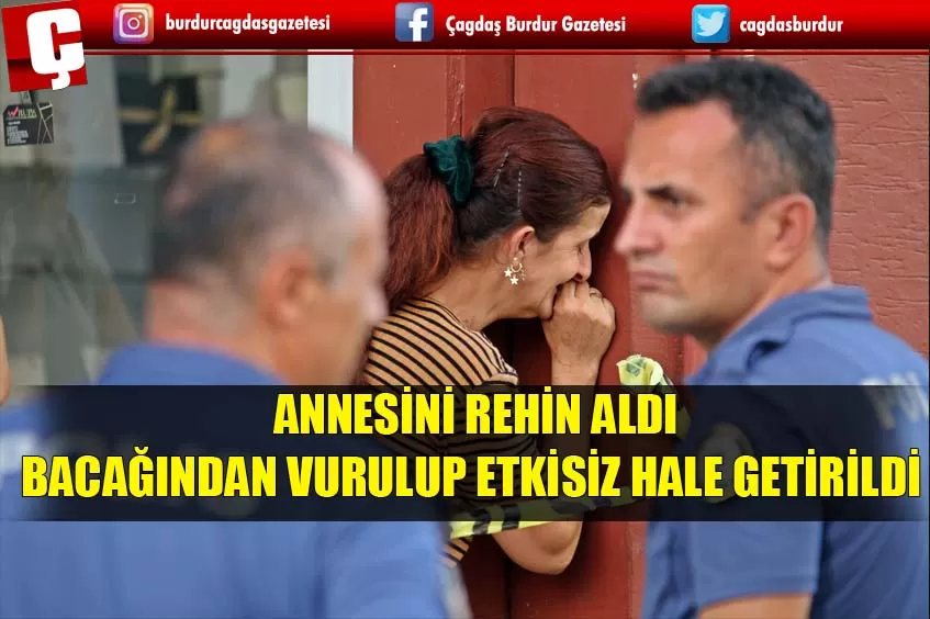 ANNESİNİ REHİN ALAN VE BACAĞINDAN VURULARAK ETKİSİZ HALE GETİRİLEN ADAM HASTANEDE HAYATINI KAYBETTİ