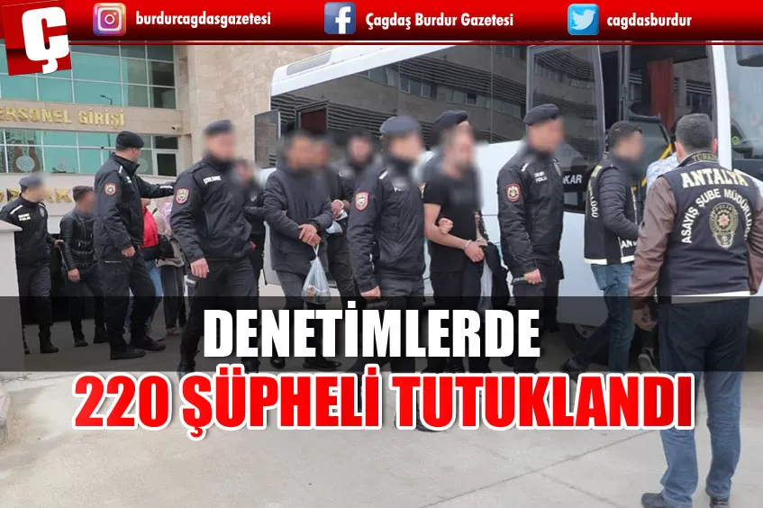 DENETİMLERDE 220 ŞÜPHELİ TUTUKLANDI