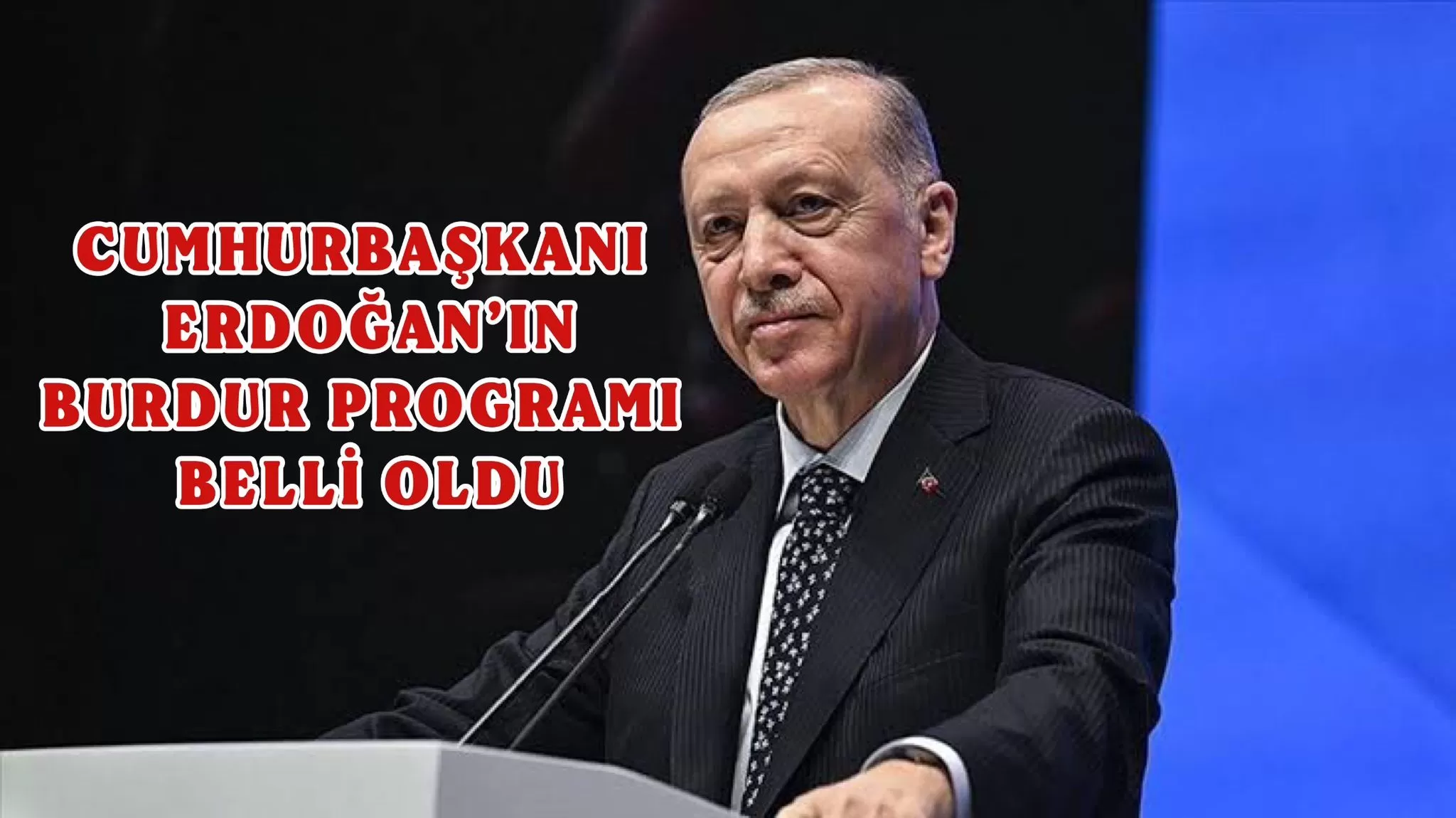 CUMHURBAŞKANI RECEP TAYYİP ERDOĞAN’IN BURDUR PROGRAMI BELLİ OLDU!