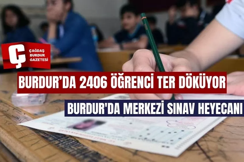 BURDUR'DA MERKEZİ SINAV HEYECANI: 2406 ÖĞRENCİ TER DÖKÜYOR