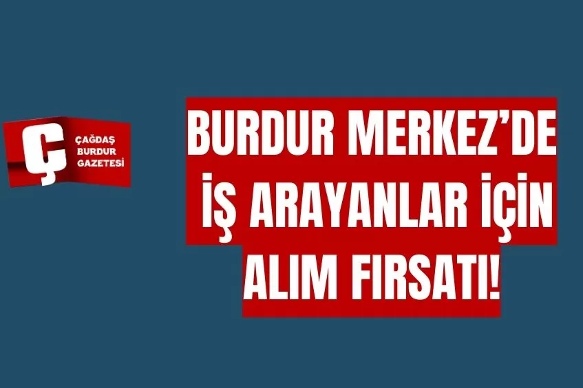 BURDUR MERKEZ'DE İŞ ARAYANLAR İÇİN ALIM FIRSATI! 