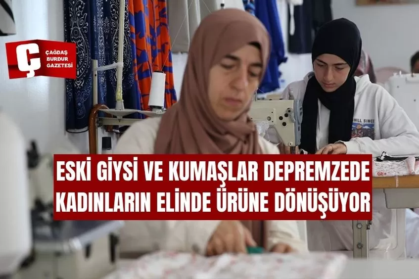 ESKİ GİYSİ VE KUMAŞLAR DEPREMZEDE KADINLARIN ELİNDE ÜRÜNE DÖNÜŞÜYOR