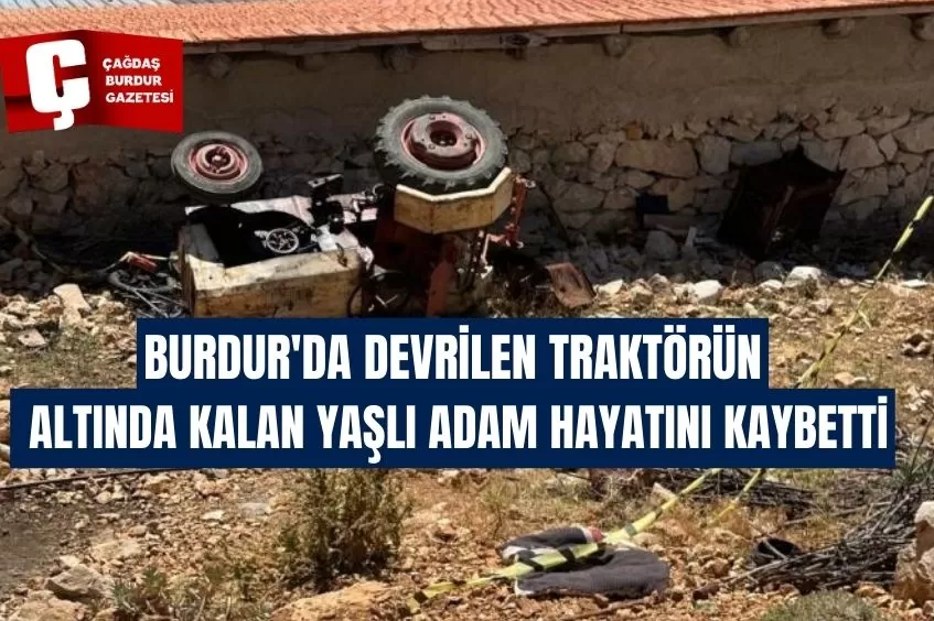 BURDUR'DA DEVRİLEN TRAKTÖRÜN ALTINDA KALAN YAŞLI ADAM HAYATINI KAYBETTİ