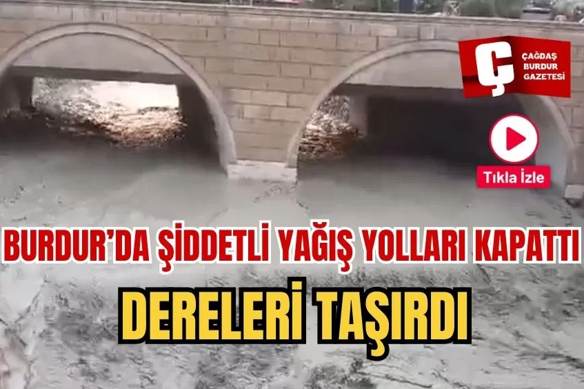 BURDUR’DA ŞİDDETLİ YAĞIŞ; YOLLARI KAPATTI, DERELERİ TAŞIRDI