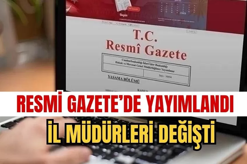 RESMİ GAZETE’DE YAYIMLANDI İL MÜDÜRLERİ DEĞİŞTİ