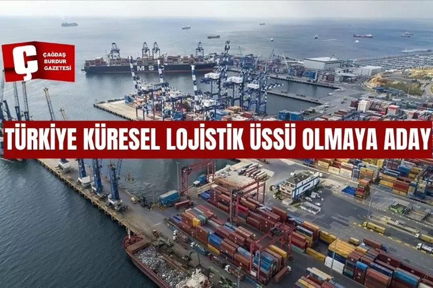 TÜRKİYE KÜRESEL LOJİSTİK ÜSSÜ OLMAYA ADAY