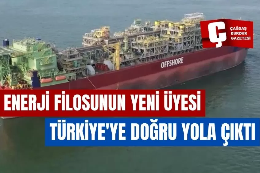 ENERJİ FİLOSUNUN YENİ ÜYESİ TÜRKİYE'YE DOĞRU YOLA ÇIKTI