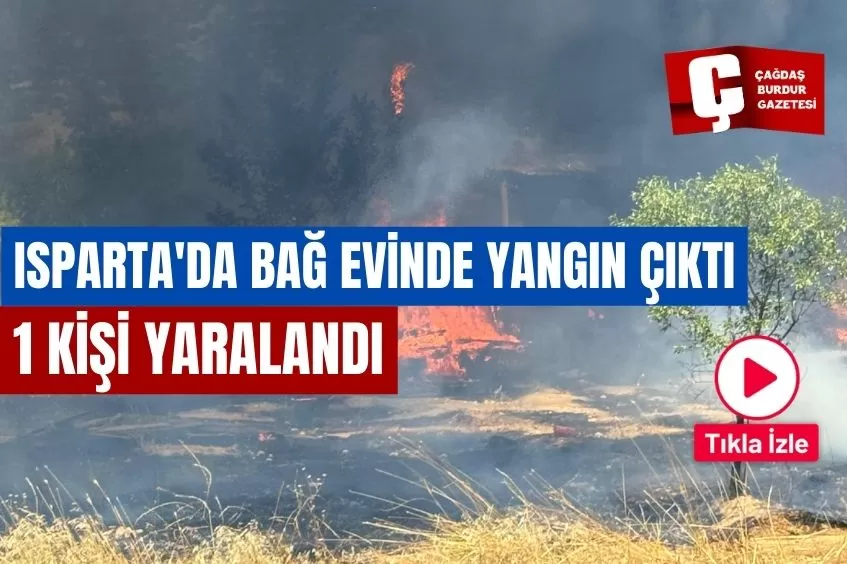 ISPARTA'DA BAĞ EVİNDE YANGIN ÇIKTI 1 KİŞİ YARALANDI