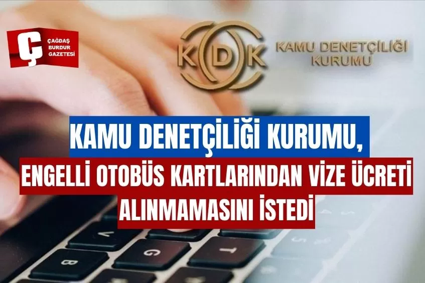 KAMU DENETÇİLİĞİ KURUMU, ENGELLİ OTOBÜS KARTLARINDAN VİZE ÜCRETİ ALINMAMASINI İSTEDİ