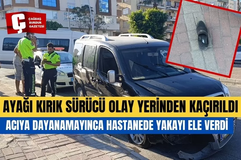 AYAĞI KIRIK SÜRÜCÜ OLAY YERİNDEN KAÇIRILDI, ACIYA DAYANAMAYINCA HASTANEDE YAKAYI ELE VERDİ