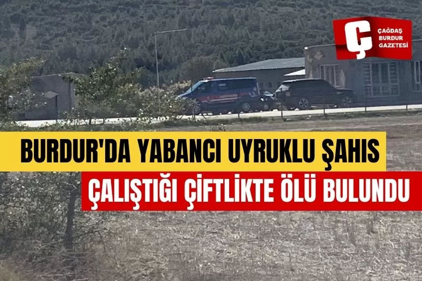  BURDUR'DA YABANCI UYRUKLU ŞAHIS ÇALIŞTIĞI ÇİFTLİKTE ÖLÜ BULUNDU