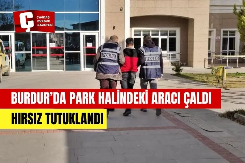 BURDUR'DA PARK HALİNDEKİ ARACI ÇALAN HIRSIZ TUTUKLANDI