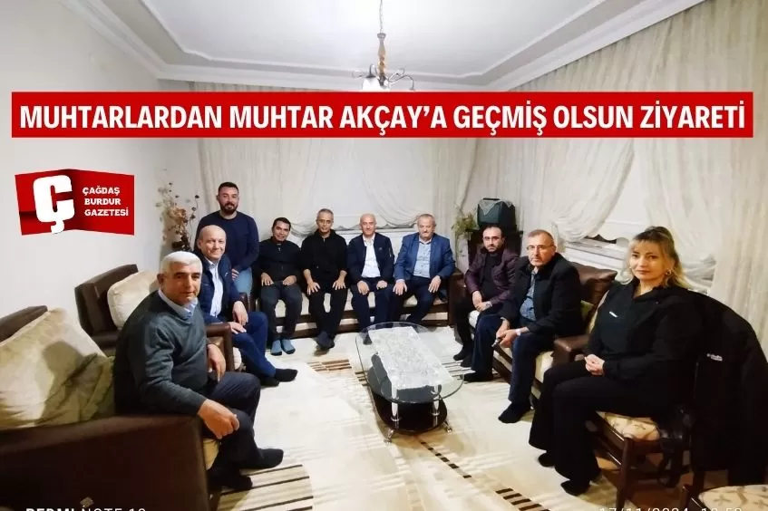 MUHTARLARDAN MUHTAR AKÇAY’A GEÇMİŞ OLSUN ZİYARETİ