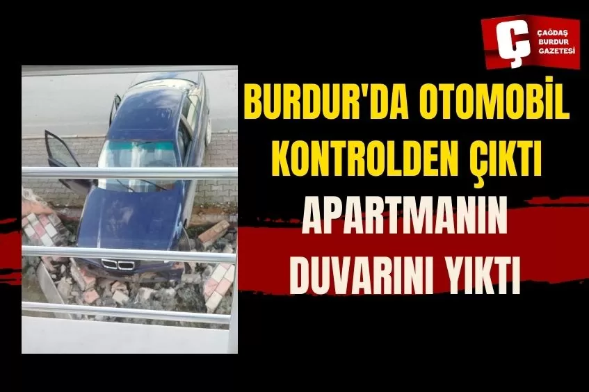 BURDUR'DA OTOMOBİL KONTROLDEN ÇIKTI, APARTMANIN DUVARINI YIKTI