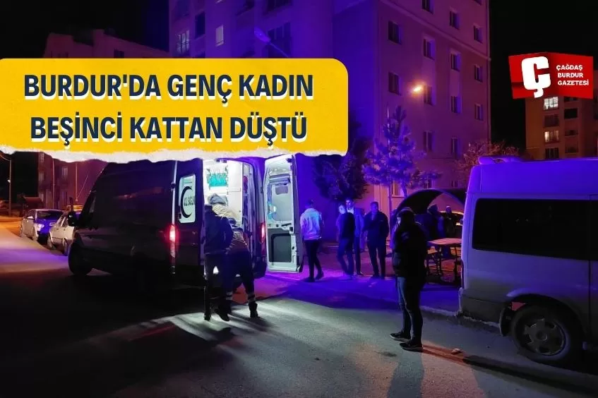 BURDUR'DA 23 YAŞINDAKİ GENÇ KADIN 5.KATTAKİ EVİNİN PENCERESİNDEN DÜŞTÜ