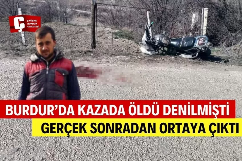 BURDUR’DA KAZADA ÖLDÜ DENİLMİŞTİ, GERÇEK SONRADAN ORTAYA ÇIKTI