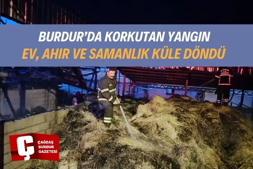 BURDUR’DA ÇIKAN YANGINDA EV,AHIR VE SAMANLIK KÜLE DÖNDÜ