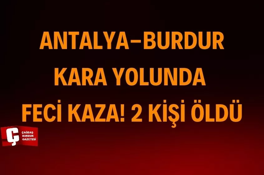 ANTALYA-BURDUR KARA YOLUNDA KAZA! 2 KİŞİ YAŞAMINI YİTİRDİ