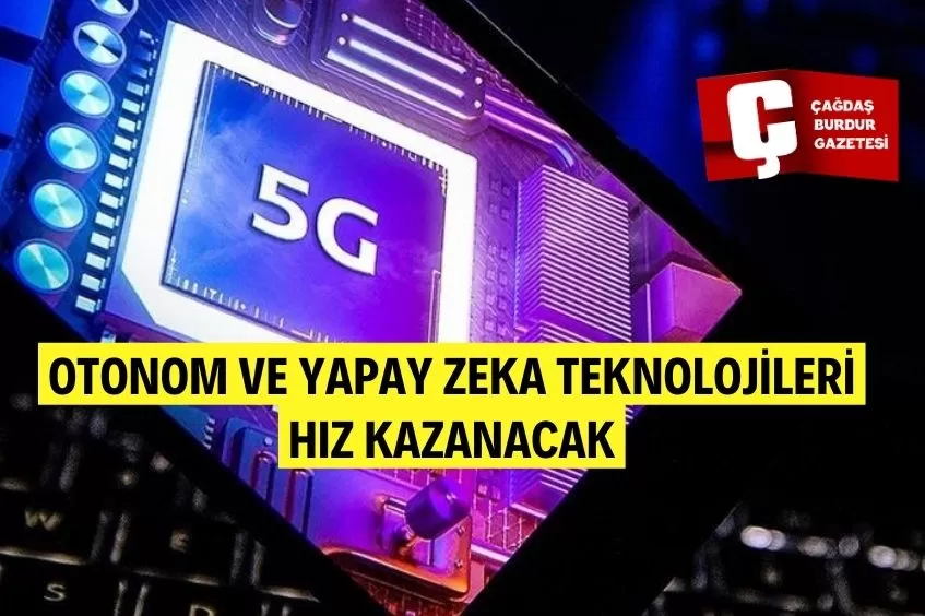 5G OTONOM VE YAPAY ZEKA TEKNOLOJİLERİNE HIZ KAZANDIRACAK