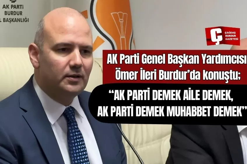 AK PARTİ GENEL BAŞKAN YARDIMCISI ÖMER İLERİ BURDUR'DA KONUŞTU; “23 YILLIK SÜREÇTE TÜRKİYE’MİZİ GERÇEKTEN HER ANLAMDA AYAĞA KALDIRDIK”