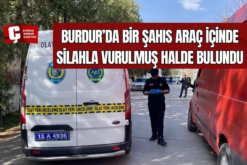 BURDUR'DA ARAÇ İÇERİSİNDE SİLAHLA VURULMUŞ HALDE BULUNDU