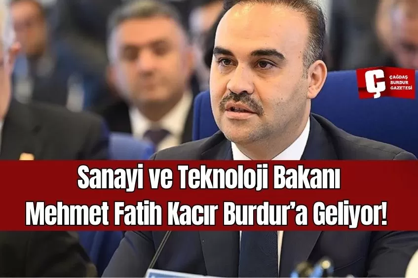 SANAYİ VE TEKNOLOJİ BAKANI MEHMET FATİH KACIR BURDUR'A GELİYOR